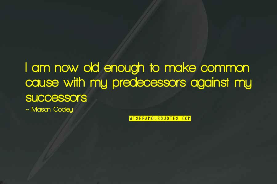 Predecessors Quotes By Mason Cooley: I am now old enough to make common