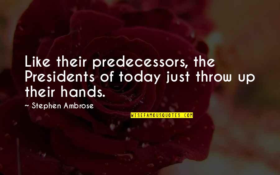 Predecessors Quotes By Stephen Ambrose: Like their predecessors, the Presidents of today just