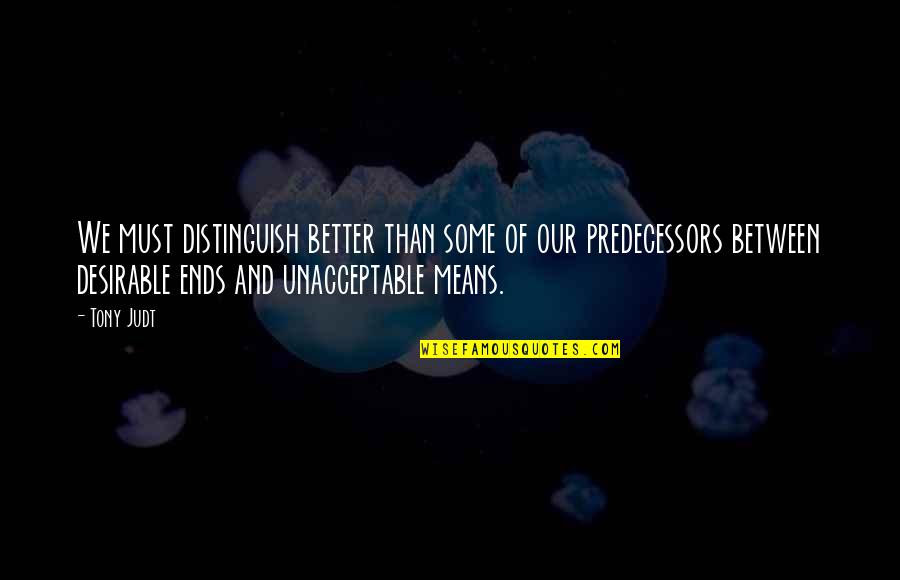 Predecessors Quotes By Tony Judt: We must distinguish better than some of our