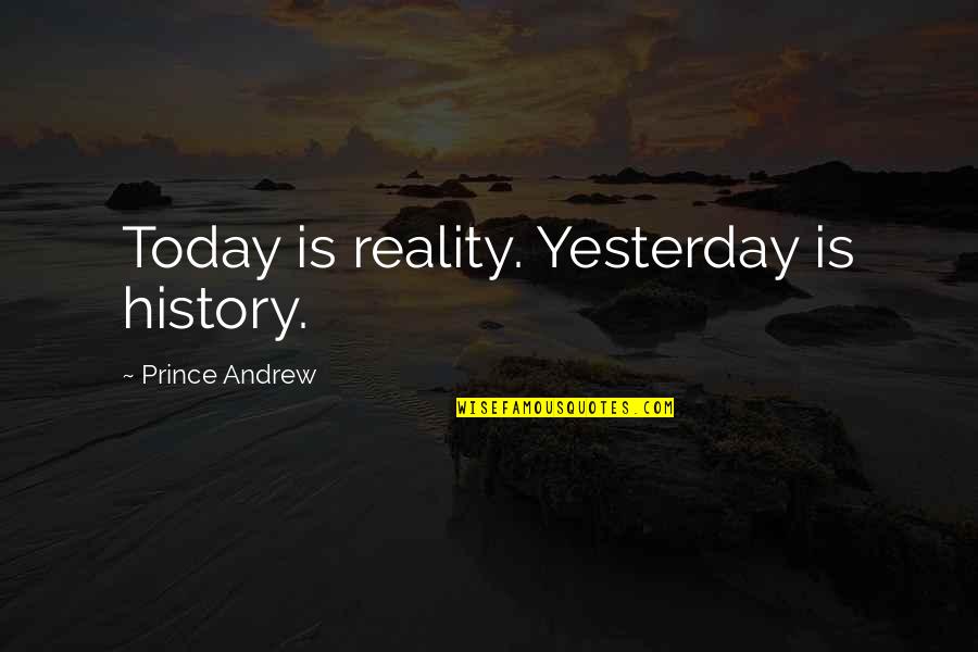 Predeled Quotes By Prince Andrew: Today is reality. Yesterday is history.