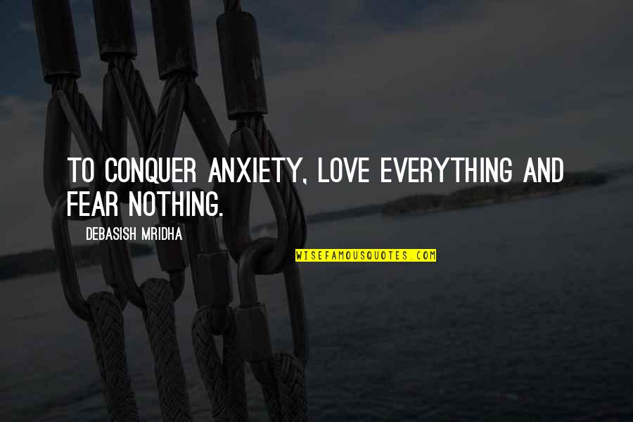 Predelictions Quotes By Debasish Mridha: To conquer anxiety, love everything and fear nothing.