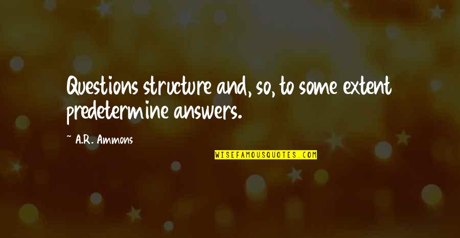 Predetermine Quotes By A.R. Ammons: Questions structure and, so, to some extent predetermine