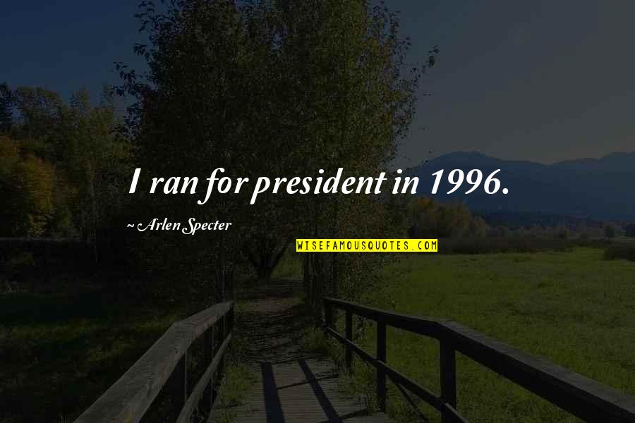 Predetermine Quotes By Arlen Specter: I ran for president in 1996.