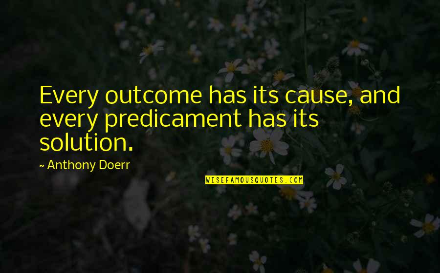 Predicament Quotes By Anthony Doerr: Every outcome has its cause, and every predicament