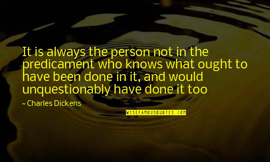 Predicament Quotes By Charles Dickens: It is always the person not in the