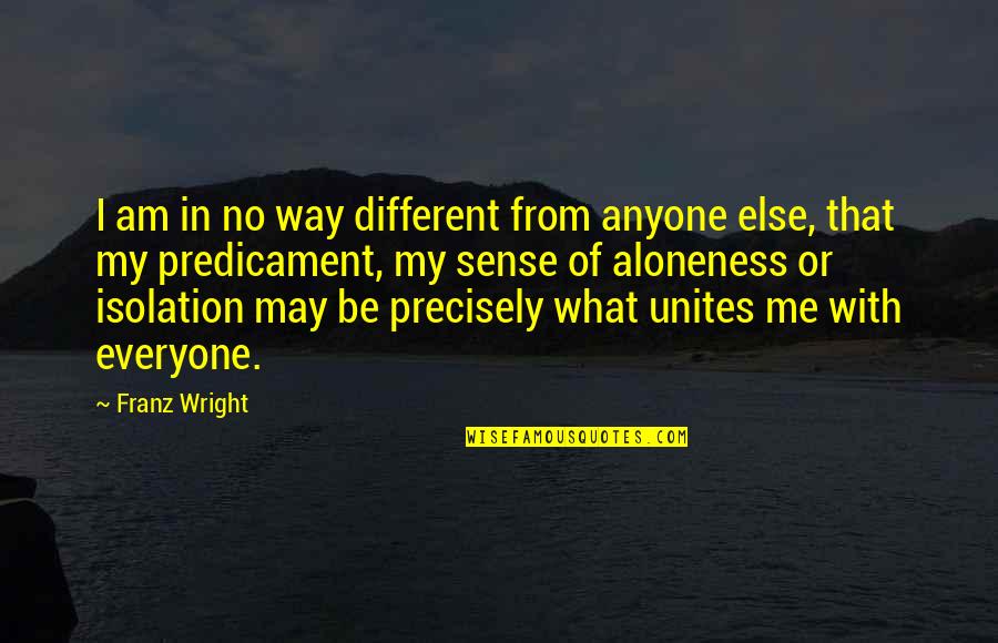 Predicament Quotes By Franz Wright: I am in no way different from anyone