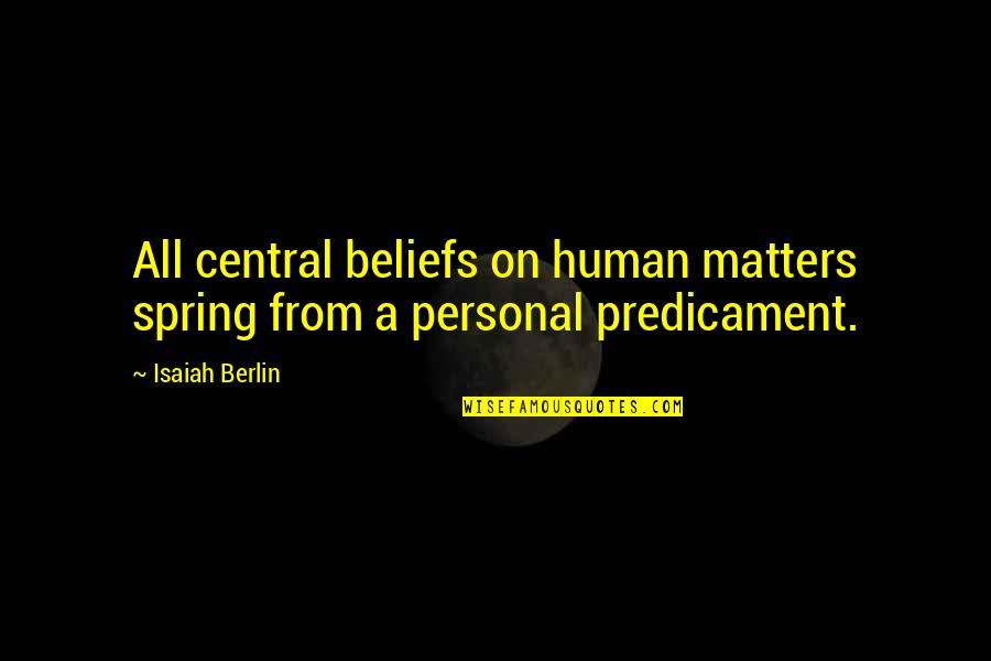 Predicament Quotes By Isaiah Berlin: All central beliefs on human matters spring from