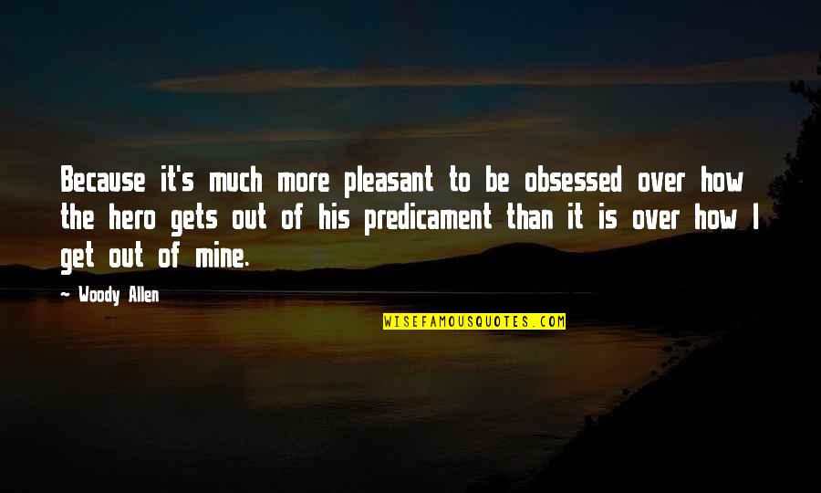 Predicament Quotes By Woody Allen: Because it's much more pleasant to be obsessed
