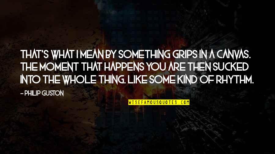 Predicar Las Buenas Quotes By Philip Guston: That's what I mean by something grips in