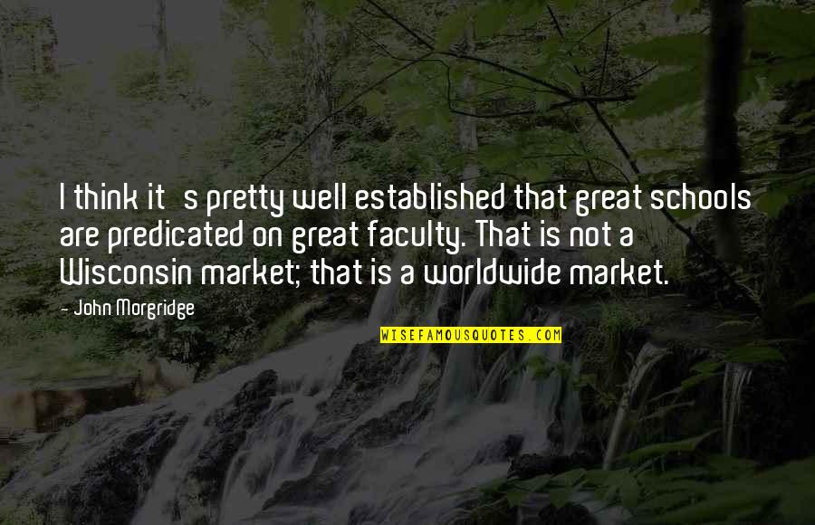 Predicated Quotes By John Morgridge: I think it's pretty well established that great