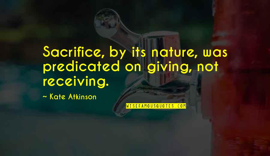 Predicated Quotes By Kate Atkinson: Sacrifice, by its nature, was predicated on giving,