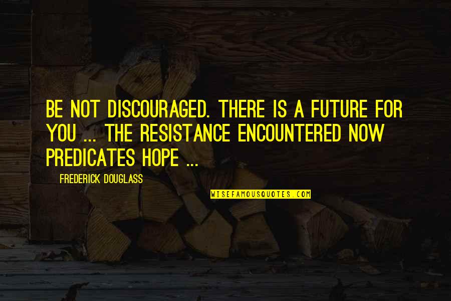 Predicates Quotes By Frederick Douglass: Be not discouraged. There is a future for