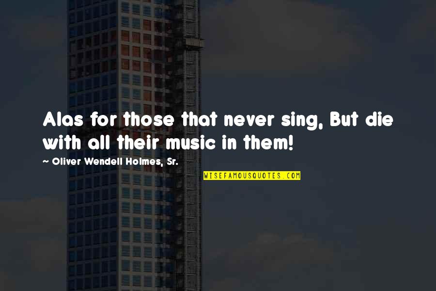Prediche Senza Quotes By Oliver Wendell Holmes, Sr.: Alas for those that never sing, But die Prediche Senza Quotes By Oliver Wendell Holmes, Sr.: Alas for those that never sing, But die