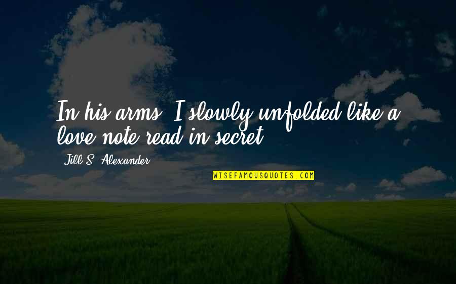 Predict The Unpredictable Quotes By Jill S. Alexander: In his arms, I slowly unfolded like a