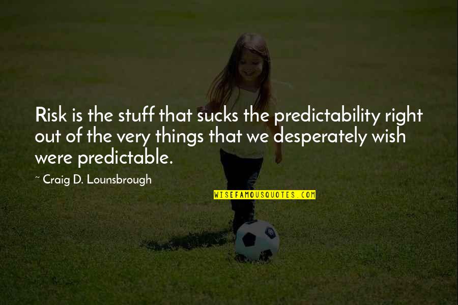 Predictability Quotes By Craig D. Lounsbrough: Risk is the stuff that sucks the predictability