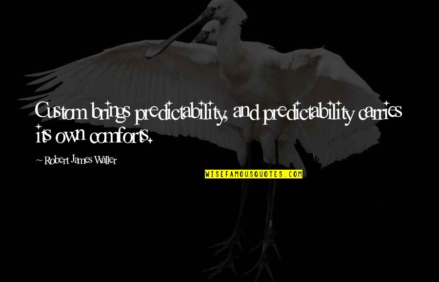 Predictability Quotes By Robert James Waller: Custom brings predictability, and predictability carries its own