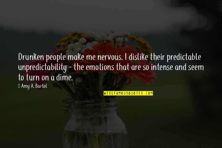 Predictable People Quotes By Amy A. Bartol: Drunken people make me nervous. I dislike their Predictable People Quotes By Amy A. Bartol: Drunken people make me nervous. I dislike their