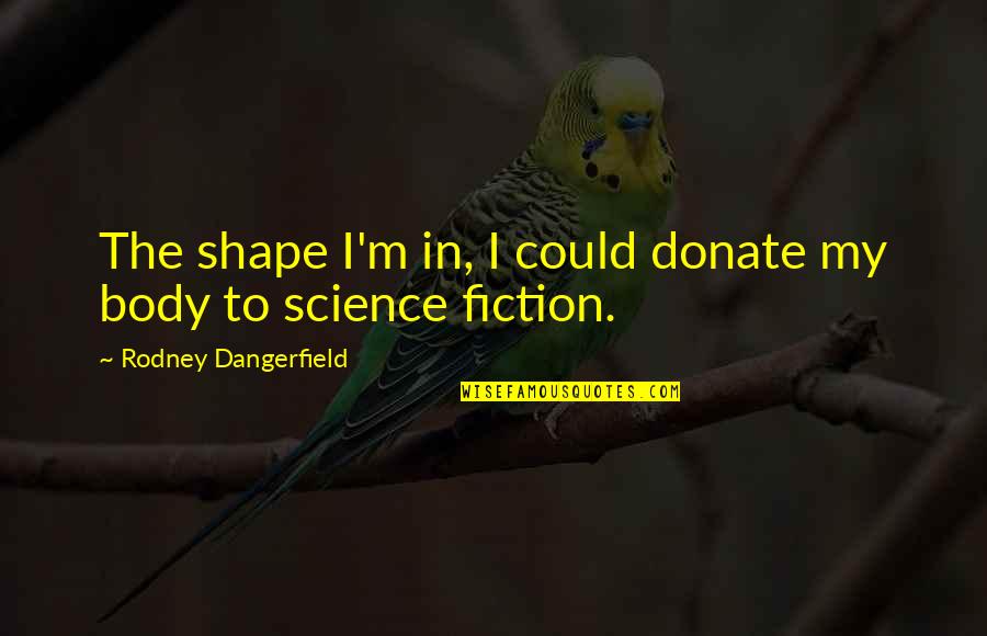 Predictable People Quotes By Rodney Dangerfield: The shape I'm in, I could donate my Predictable People Quotes By Rodney Dangerfield: The shape I'm in, I could donate my