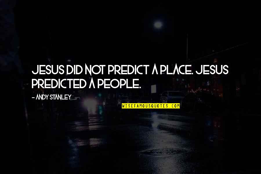Predicted Quotes By Andy Stanley: Jesus did not predict a place. Jesus predicted
