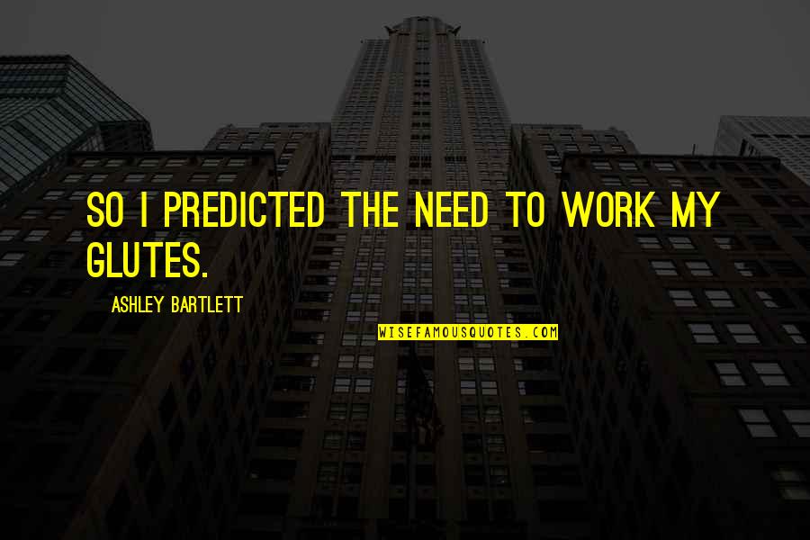Predicted Quotes By Ashley Bartlett: So I predicted the need to work my