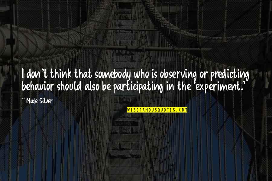 Predicting Behavior Quotes By Nate Silver: I don't think that somebody who is observing