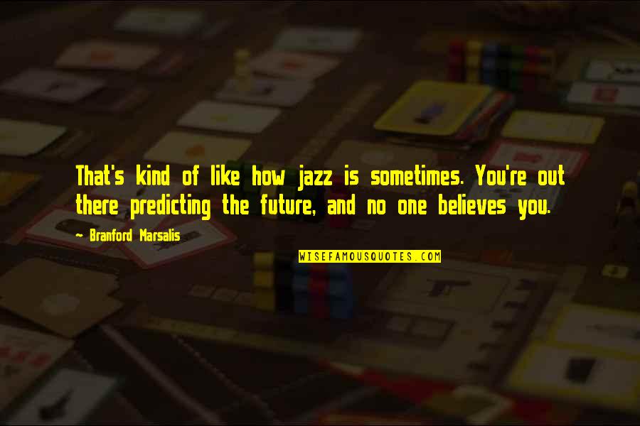 Predicting Future Quotes By Branford Marsalis: That's kind of like how jazz is sometimes.