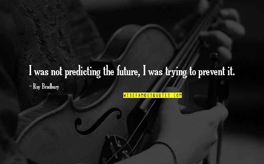 Predicting Future Quotes By Ray Bradbury: I was not predicting the future, I was