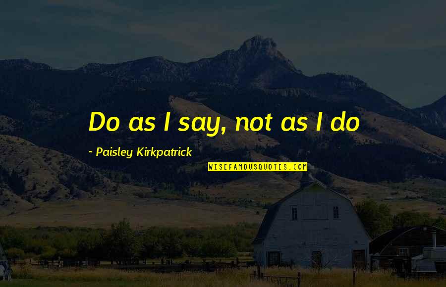 Predicting The Future Famous Quotes By Paisley Kirkpatrick: Do as I say, not as I do