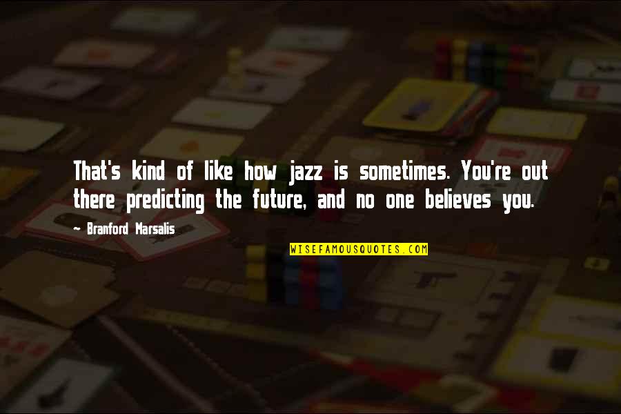 Predicting Your Future Quotes By Branford Marsalis: That's kind of like how jazz is sometimes.