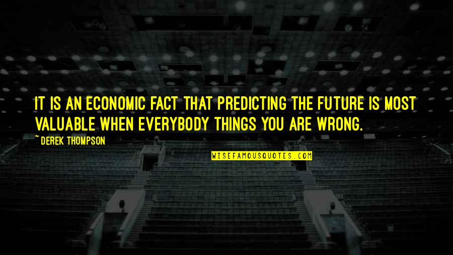 Predicting Your Future Quotes By Derek Thompson: It is an economic fact that predicting the