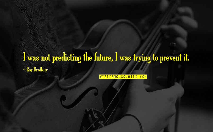 Predicting Your Future Quotes By Ray Bradbury: I was not predicting the future, I was