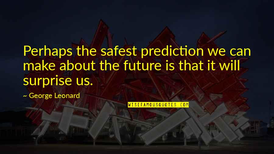 Predictions Quotes By George Leonard: Perhaps the safest prediction we can make about