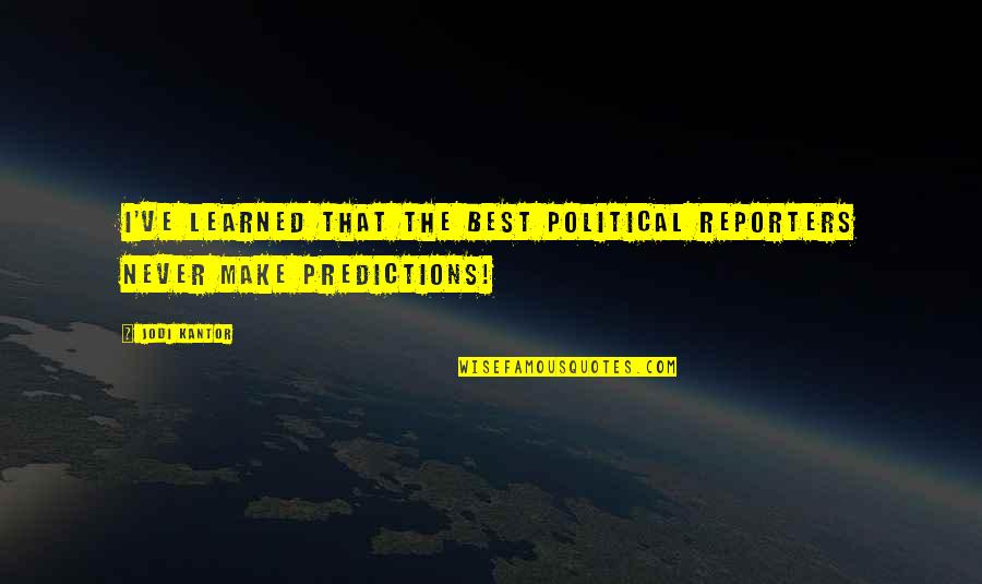 Predictions Quotes By Jodi Kantor: I've learned that the best political reporters never
