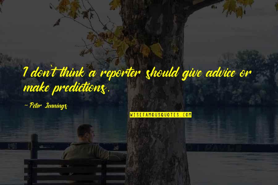 Predictions Quotes By Peter Jennings: I don't think a reporter should give advice