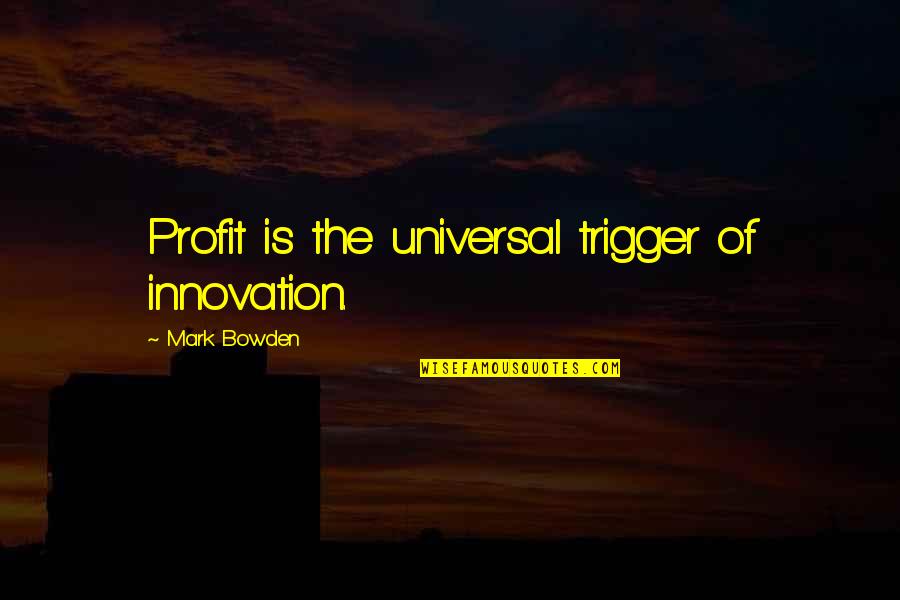 Predictor And Criterion Quotes By Mark Bowden: Profit is the universal trigger of innovation.