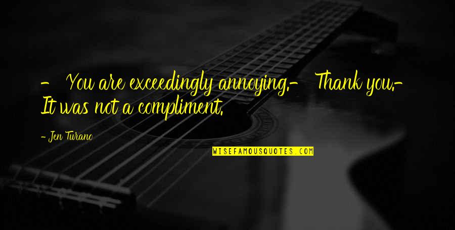 Prediger Road Quotes By Jen Turano: - You are exceedingly annoying.- Thank you.- It