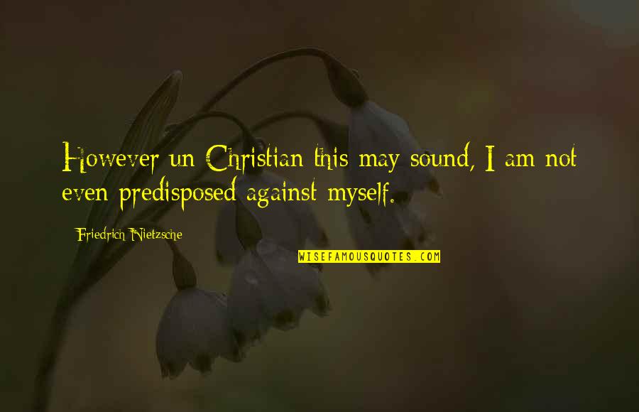 Predisposed Quotes By Friedrich Nietzsche: However un-Christian this may sound, I am not