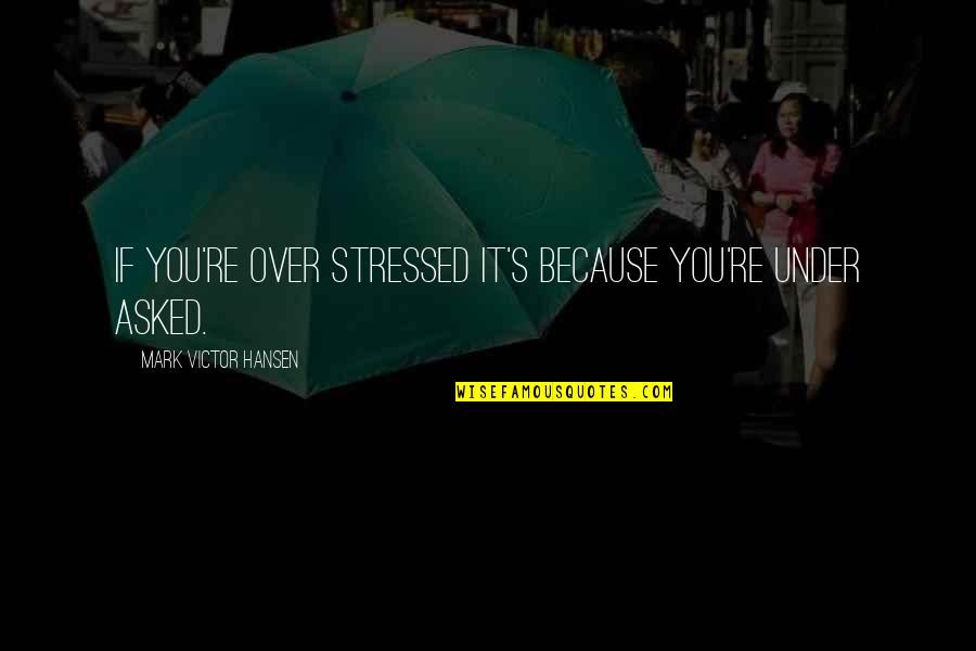 Predisposiciones Sinonimos Quotes By Mark Victor Hansen: If you're over stressed it's because you're under Predisposiciones Sinonimos Quotes By Mark Victor Hansen: If you're over stressed it's because you're under