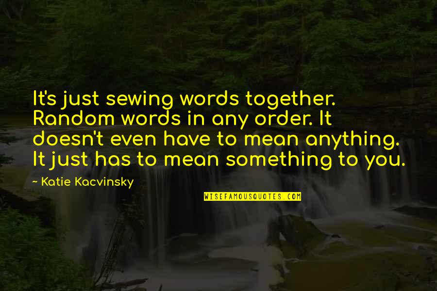 Predispositions Define Quotes By Katie Kacvinsky: It's just sewing words together. Random words in