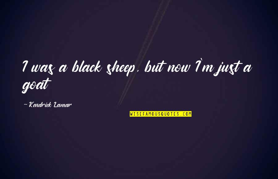 Predmet Podnikania Quotes By Kendrick Lamar: I was a black sheep, but now I'm Predmet Podnikania Quotes By Kendrick Lamar: I was a black sheep, but now I'm