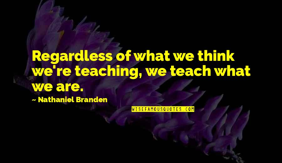 Predominante En Quotes By Nathaniel Branden: Regardless of what we think we're teaching, we