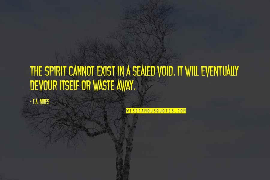 Predominantes Quotes By T.A. Miles: The spirit cannot exist in a sealed void. Predominantes Quotes By T.A. Miles: The spirit cannot exist in a sealed void.