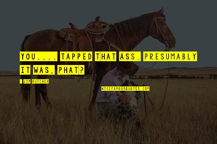 Predstavlja Sinonim Quotes By Jim Butcher: You.... tapped that ass. Presumably it was, phat? Predstavlja Sinonim Quotes By Jim Butcher: You.... tapped that ass. Presumably it was, phat?