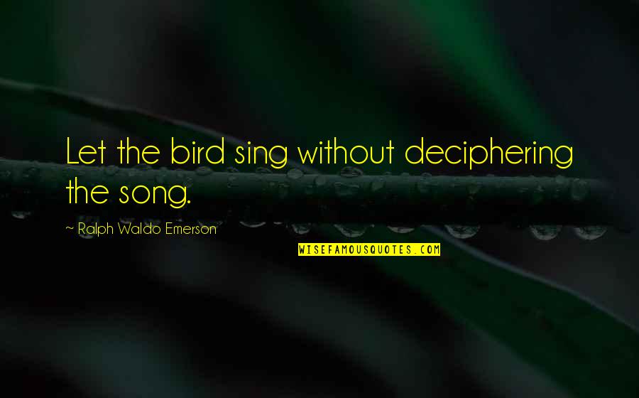 Predujice Quotes By Ralph Waldo Emerson: Let the bird sing without deciphering the song.