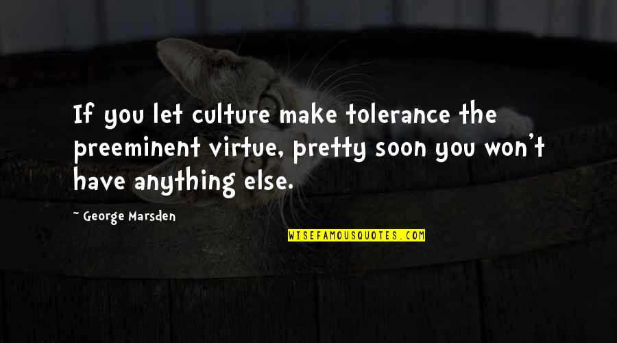 Preeminent Quotes By George Marsden: If you let culture make tolerance the preeminent