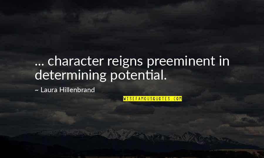 Preeminent Quotes By Laura Hillenbrand: ... character reigns preeminent in determining potential.