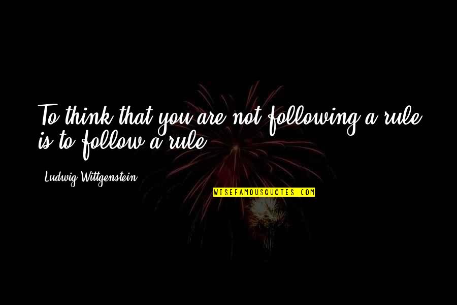 Preempt Quotes By Ludwig Wittgenstein: To think that you are not following a