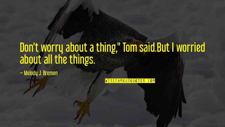Preemption Quotes By Melody J. Bremen: Don't worry about a thing," Tom said.But I Preemption Quotes By Melody J. Bremen: Don't worry about a thing," Tom said.But I