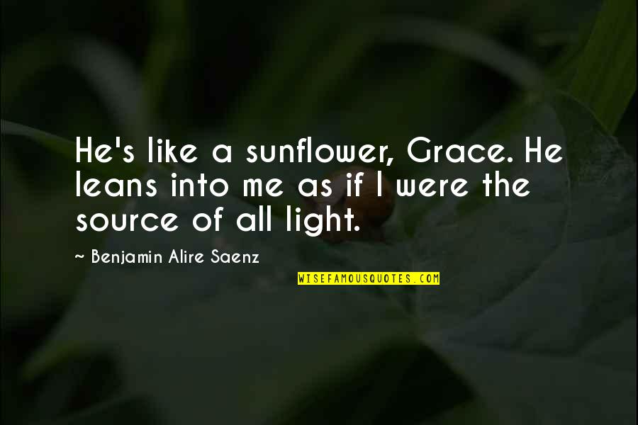 Preemptively Quotes By Benjamin Alire Saenz: He's like a sunflower, Grace. He leans into