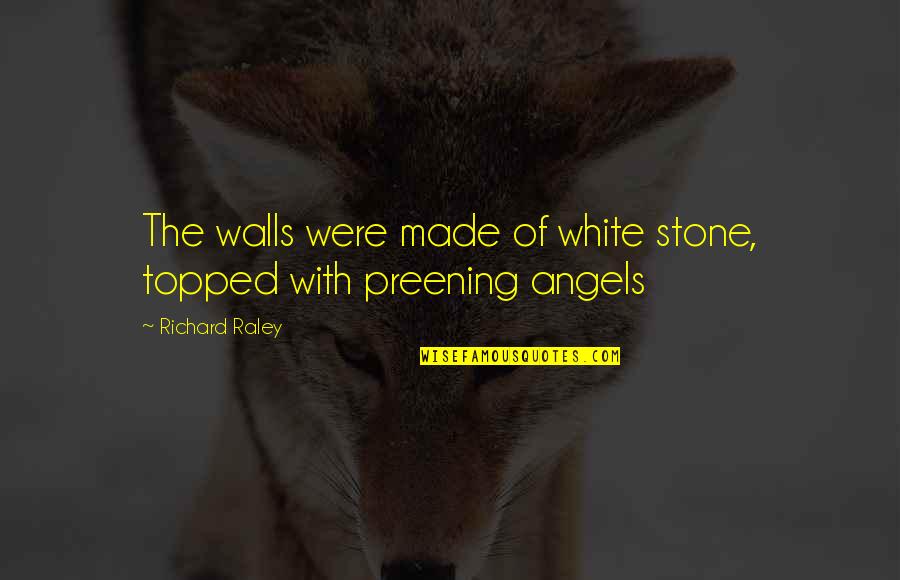 Preening Quotes By Richard Raley: The walls were made of white stone, topped